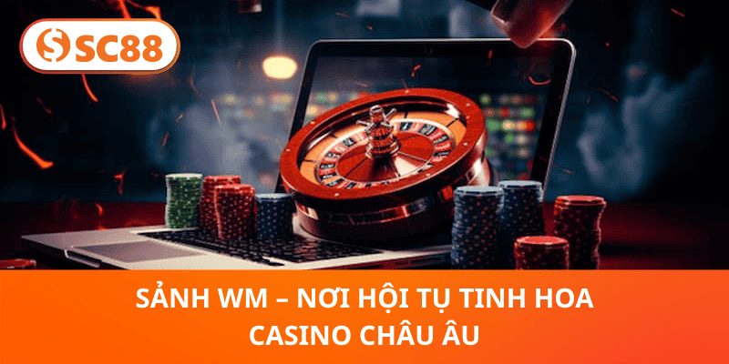 Sảnh WM – Nơi hội tụ tinh hoa casino châu Âu