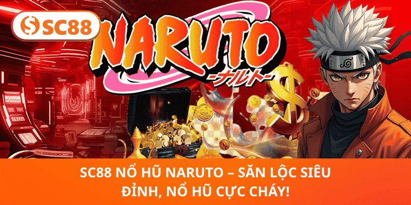 SC88 Nổ Hũ Naruto – Nổ Hũ Cháy Nổ, Săn Thưởng Cực Khủng 2025!